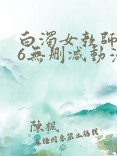 白浊女教师1～6无删减动漫