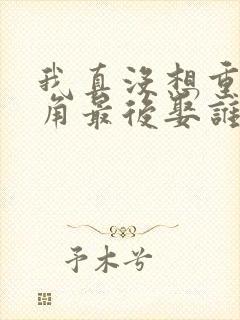 我真没想重生主角最后娶谁了