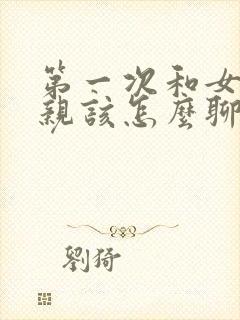 第一次和女的相亲该怎么聊