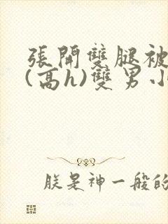 张开双腿被鬼草(高h)双男小说