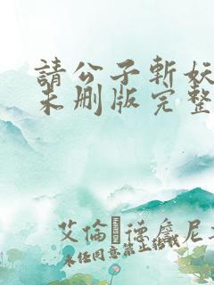 请公子斩妖小说未删版完整