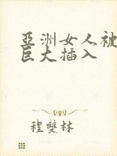 亚洲女人被黑人巨大插入