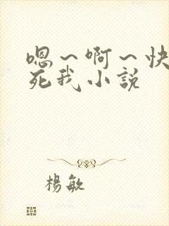 嗯~啊~快点操死我小说
