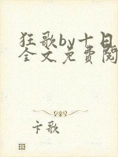 狂歌by十日有全文免费阅读