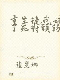 重生后,我嫁给了死对头的九叔