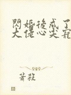 闪婚后成了满级大佬心尖宠短剧免费观看