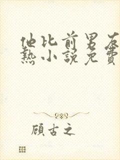 他比前男友更炙热小说免费阅读全文