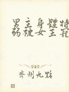 男主身体特别柔弱被女主宠的小说