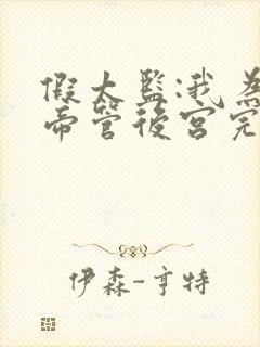 假太监:我为女帝管后宫完整阅读