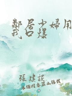 邻居少妇用嘴帮我口爆