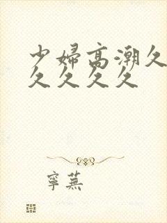 少妇高潮久久久久久久久