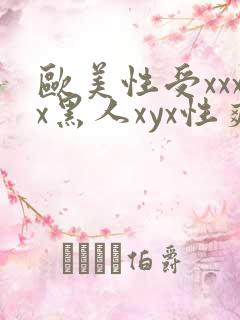 欧美性受xxxx黑人xyx性爽,欧美性猛交x