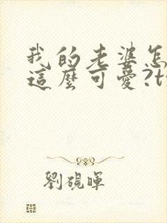 我的老婆怎么能这么可爱?txt小说