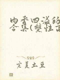 肉香四溢的香艳合集(双性高h