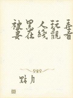 被黑人玩弄的人妻在线观看