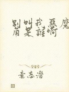 别叫我恶魔女主角是谁啊