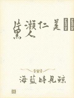 片濑仁美もなみ黑人