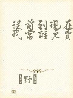 从前到现在你把我当谁免费阅读