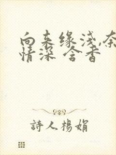 向来缘浅,奈何情深 含香