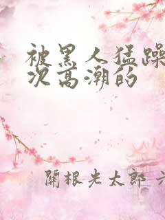 被黑人猛躁10次高潮的