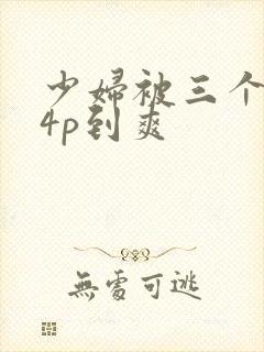 少妇被三个黑人4p到爽