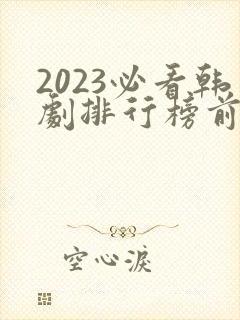 2023必看韩剧排行榜前十名
