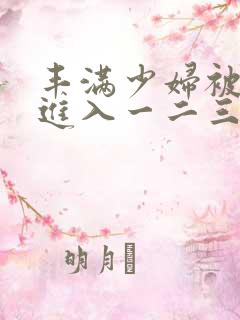 丰满少妇被猛烈进入一二三四区