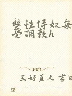 双性侍奴每日接受调教h