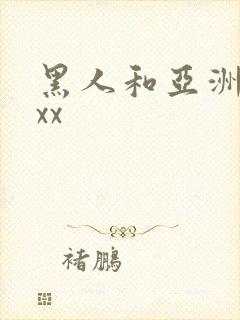 黑人和亚洲人xxx