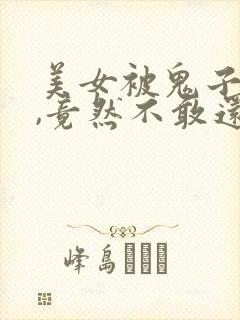 美女被鬼子欺负,竟然不敢还手