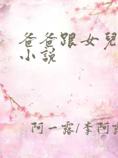 爸爸跟女儿乱轮小说