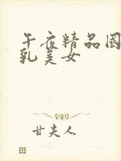 午夜精品国产大乳美女