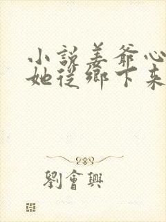 小说姜爷心尖宠她从乡下来免费