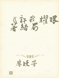 《许我耀眼》原著结局