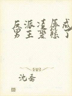 反派凌辱成功后男主变态了