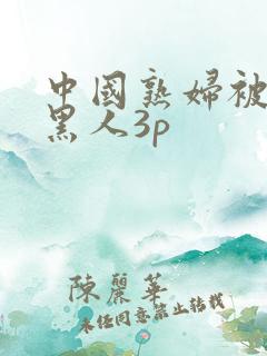 中国熟妇被几个黑人3p