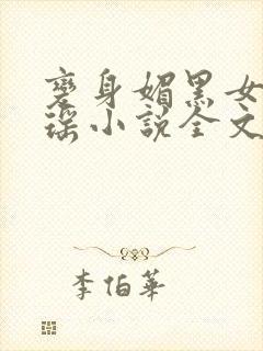 变身媚黑女王黄瑶小说全文免费阅读