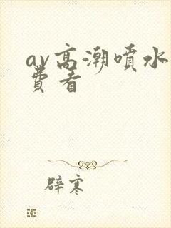 av高潮喷水免费看