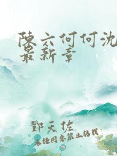 陈六何何沈轻舞最新章