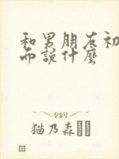 和男朋友初次见面说什么