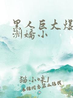 黑人巨大爆插亚洲娇小