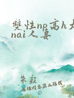 双性np高h大nai人妻