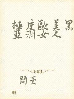 极度欧美黑人操亚洲女人