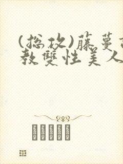 (总攻)藤蔓调教双性美人