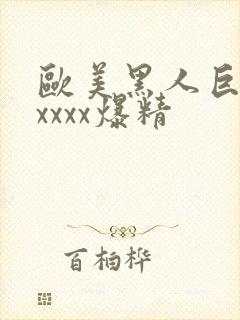 欧美黑人巨大xxxxx爆精