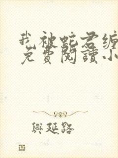 我被蛇君缠住了免费阅读小说全文