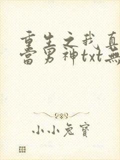 重生之我真没想当男神txt无删减下载