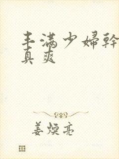 丰满少妇干起来真爽