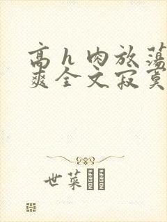 高 h 肉放荡爽全文寂寞少妇