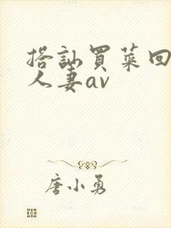 搭讪买菜回来的人妻av